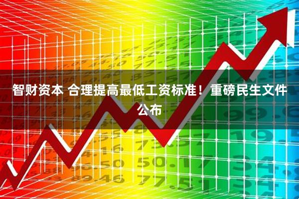 智财资本 合理提高最低工资标准！重磅民生文件公布