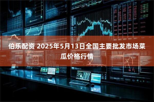 伯乐配资 2025年5月13日全国主要批发市场菜瓜价格行情
