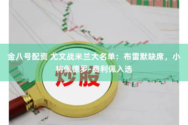 金八号配资 尤文战米兰大名单：布雷默缺席，小将佩德罗-费利佩入选