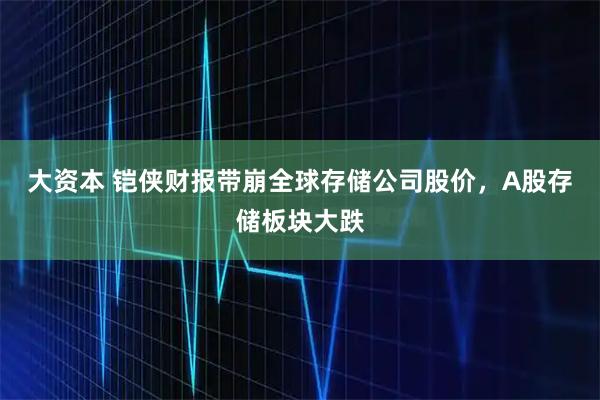 大资本 铠侠财报带崩全球存储公司股价，A股存储板块大跌
