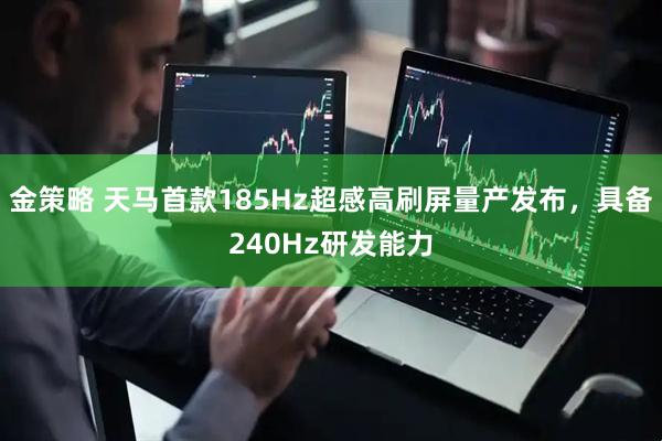 金策略 天马首款185Hz超感高刷屏量产发布，具备240Hz研发能力
