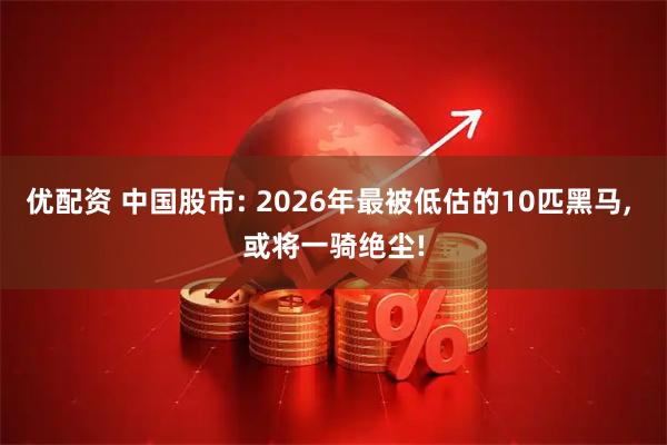 优配资 中国股市: 2026年最被低估的10匹黑马, 或将一骑绝尘!