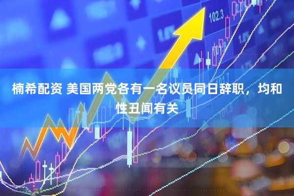 楠希配资 美国两党各有一名议员同日辞职，均和性丑闻有关