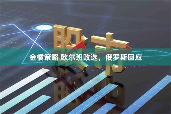 金橘策略 欧尔班败选，俄罗斯回应